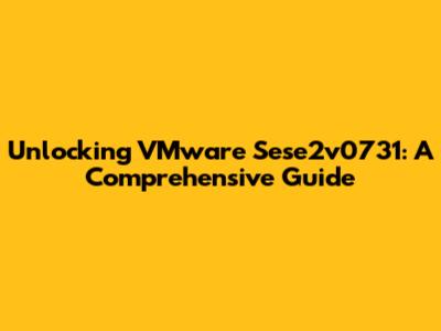 Unlocking VMware Sese2v0731: A Comprehensive Guide