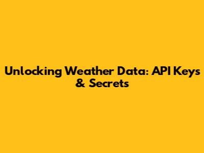 Unlocking Weather Data: API Keys & Secrets