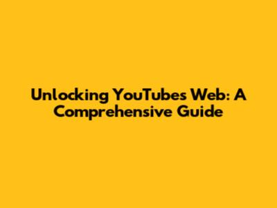 Unlocking YouTube's Web: A Comprehensive Guide