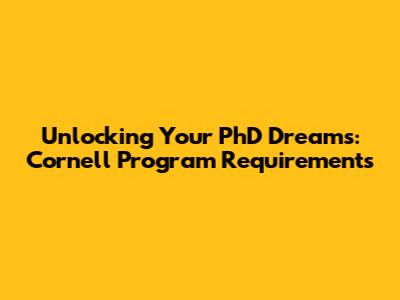 Unlocking Your PhD Dreams: Cornell Program Requirements