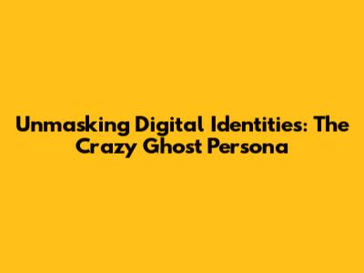 Unmasking Digital Identities: The Crazy Ghost Persona