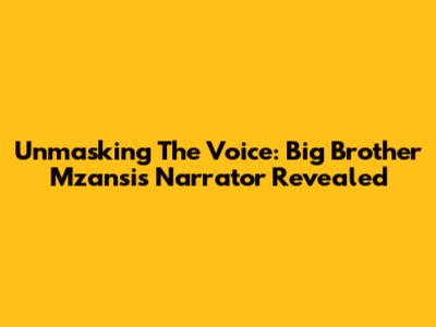 Unmasking The Voice: Big Brother Mzansi's Narrator Revealed