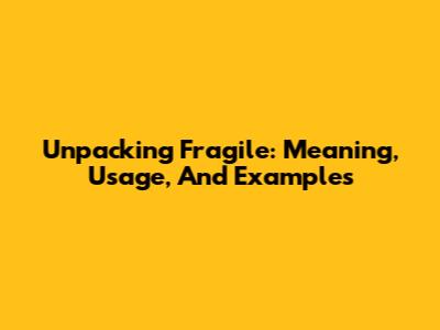 Unpacking 'Fragile': Meaning, Usage, And Examples