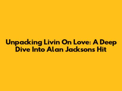 Unpacking 'Livin' On Love': A Deep Dive Into Alan Jackson's Hit