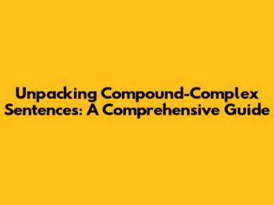 Unpacking Compound-Complex Sentences: A Comprehensive Guide