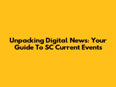 Unpacking Digital News: Your Guide To SC Current Events