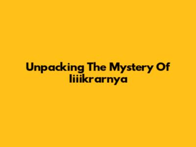 Unpacking The Mystery Of Iiiikrarnya