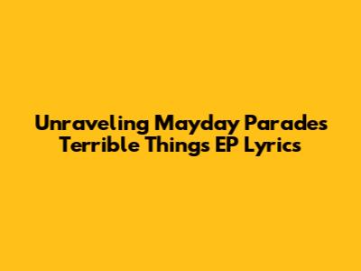 Unraveling Mayday Parade's 'Terrible Things' EP Lyrics