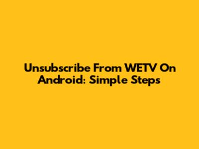 Unsubscribe From WETV On Android: Simple Steps