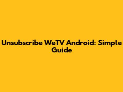 Unsubscribe WeTV Android: Simple Guide