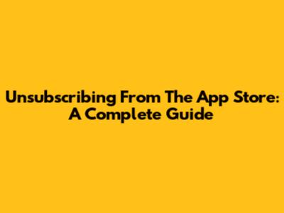 Unsubscribing From The App Store: A Complete Guide