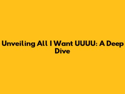 Unveiling 'All I Want UUUU': A Deep Dive
