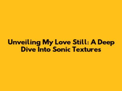 Unveiling 'My Love Still': A Deep Dive Into Sonic Textures