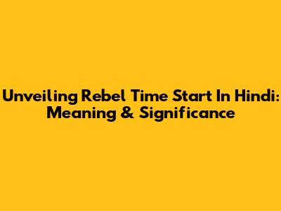 Unveiling 'Rebel Time Start' In Hindi: Meaning & Significance