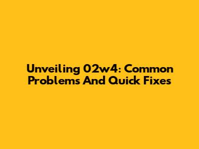 Unveiling 02w4: Common Problems And Quick Fixes