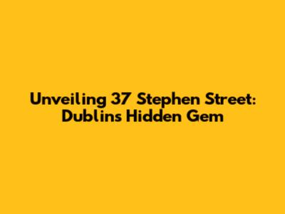 Unveiling 37 Stephen Street: Dublin's Hidden Gem