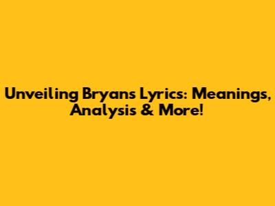 Unveiling Bryan's Lyrics: Meanings, Analysis & More!
