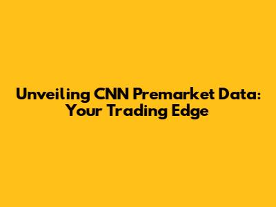 Unveiling CNN Premarket Data: Your Trading Edge
