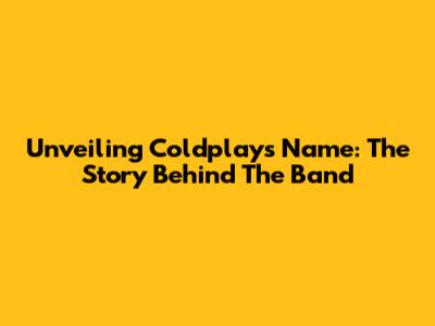 Unveiling Coldplay's Name: The Story Behind The Band