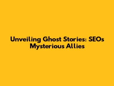 Unveiling Ghost Stories: SEO's Mysterious Allies