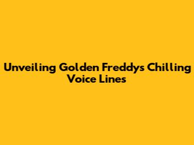 Unveiling Golden Freddy's Chilling Voice Lines