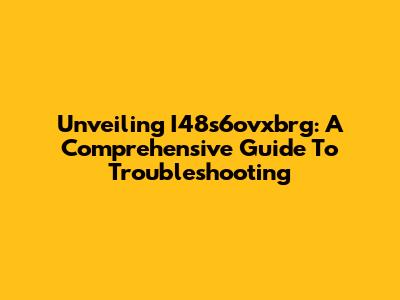 Unveiling I48s6ovxbrg: A Comprehensive Guide To Troubleshooting