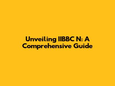 Unveiling IIBBC N: A Comprehensive Guide