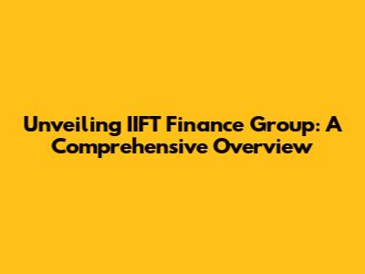 Unveiling IIFT Finance Group: A Comprehensive Overview