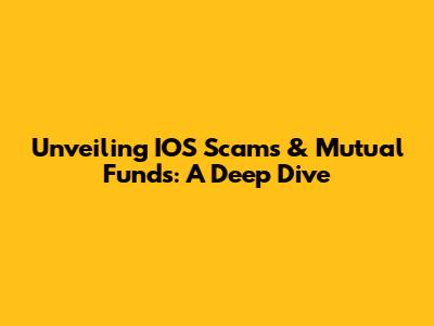 Unveiling IOS Scams & Mutual Funds: A Deep Dive