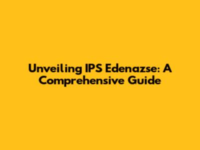 Unveiling IPS Edenazse: A Comprehensive Guide