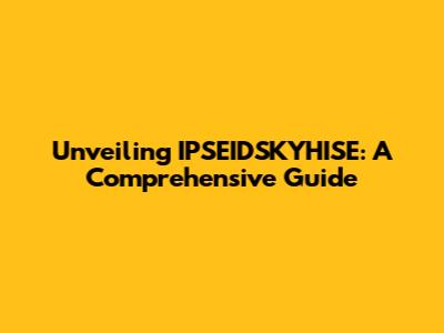 Unveiling IPSEIDSKYHISE: A Comprehensive Guide