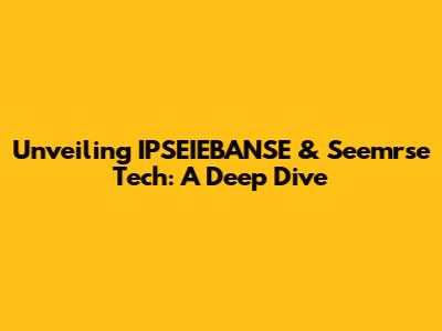 Unveiling IPSEIEBANSE & Seemrse Tech: A Deep Dive