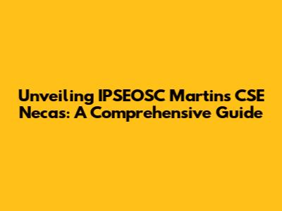 Unveiling IPSEOSC Martins' CSE Necas: A Comprehensive Guide