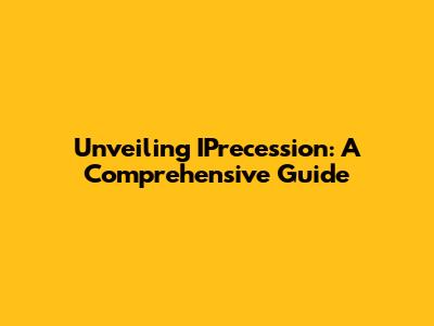 Unveiling IPrecession: A Comprehensive Guide