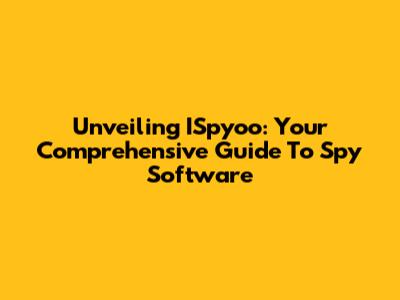 Unveiling ISpyoo: Your Comprehensive Guide To Spy Software