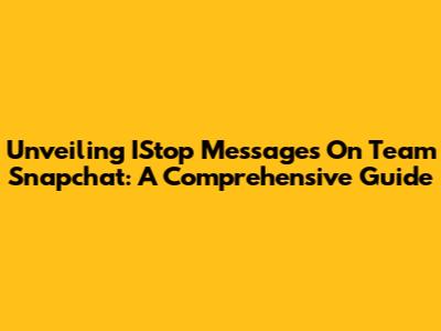Unveiling IStop Messages On Team Snapchat: A Comprehensive Guide