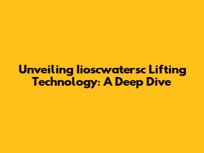 Unveiling Iioscwatersc Lifting Technology: A Deep Dive