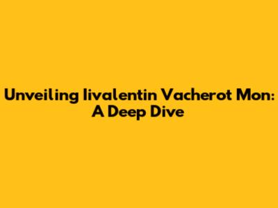Unveiling Iivalentin Vacherot Mon: A Deep Dive