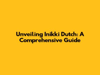 Unveiling Inikki Dutch: A Comprehensive Guide