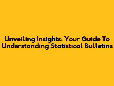 Unveiling Insights: Your Guide To Understanding Statistical Bulletins