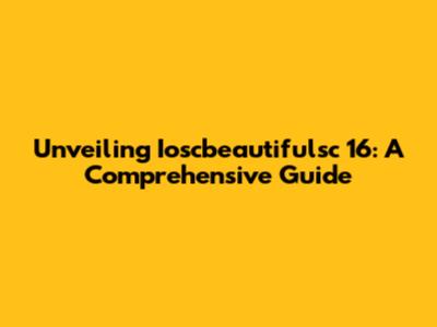 Unveiling Ioscbeautifulsc 16: A Comprehensive Guide