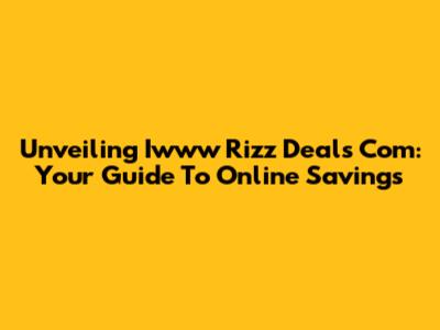 Unveiling Iwww Rizz Deals Com: Your Guide To Online Savings