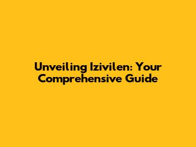 Unveiling Izivilen: Your Comprehensive Guide