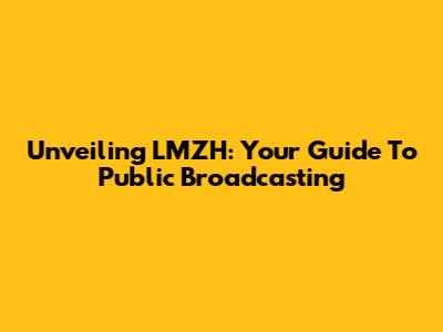 Unveiling LMZH: Your Guide To Public Broadcasting
