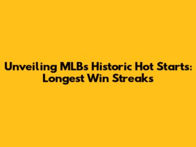 Unveiling MLB's Historic Hot Starts: Longest Win Streaks