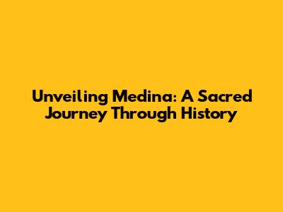 Unveiling Medina: A Sacred Journey Through History