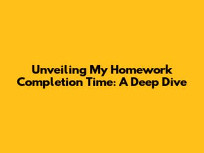 Unveiling My Homework Completion Time: A Deep Dive