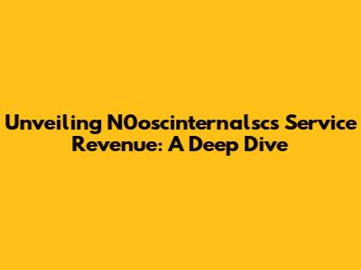Unveiling N0oscinternalsc's Service Revenue: A Deep Dive