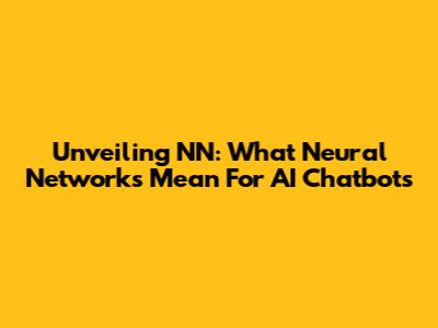 Unveiling NN: What Neural Networks Mean For AI Chatbots