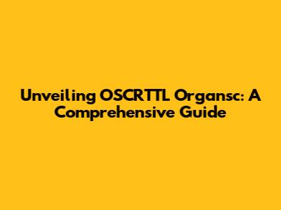 Unveiling OSCRTTL Organsc: A Comprehensive Guide